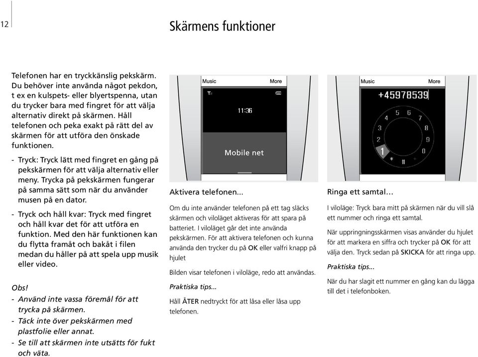 Håll telefonen och peka exakt på rätt del av skärmen för att utföra den önskade funktionen. - Tryck: Tryck lätt med fingret en gång på pekskärmen för att välja alternativ eller meny.