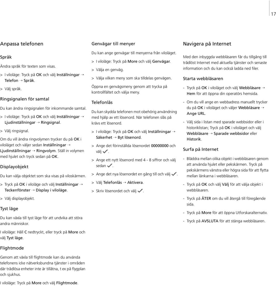 Om du vill ändra ringvolymen trycker du på OK i viloläget och väljer sedan Inställningar Ljudinställningar Ringvolym. Ställ in volymen med hjulet och tryck sedan på OK.