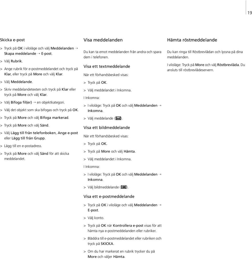 > Tryck på More och välj Bifoga markerad. > Tryck på More och välj Sänd. > Välj Lägg till från telefonboken, Ange e-post eller Lägg till från Grupp. > Lägg till en e-postadress.