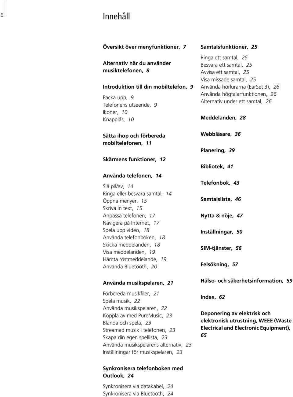 Internet, 17 Spela upp video, 18 Använda telefonboken, 18 Skicka meddelanden, 18 Visa meddelanden, 19 Hämta röstmeddelande, 19 Använda Bluetooth, 20 Använda musikspelaren, 21 Förbereda musikfiler, 21