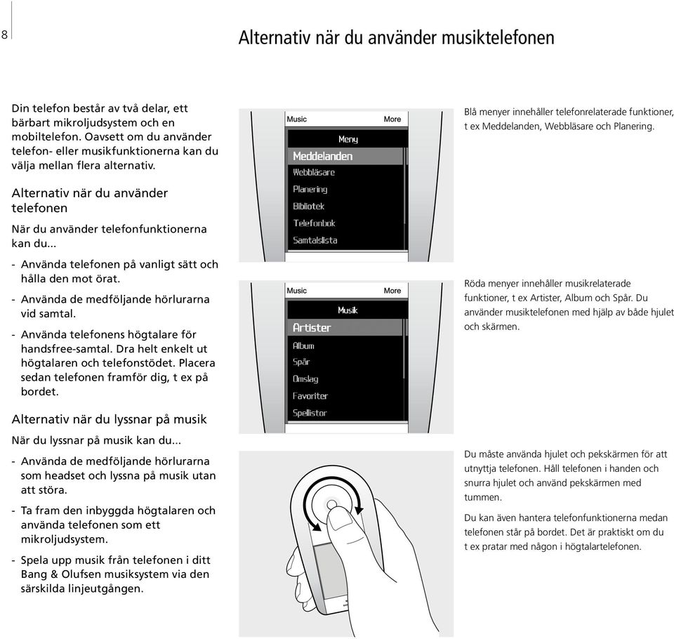 Alternativ när du använder telefonen När du använder telefonfunktionerna kan du... - Använda telefonen på vanligt sätt och hålla den mot örat. - Använda de medföljande hörlurarna vid samtal.