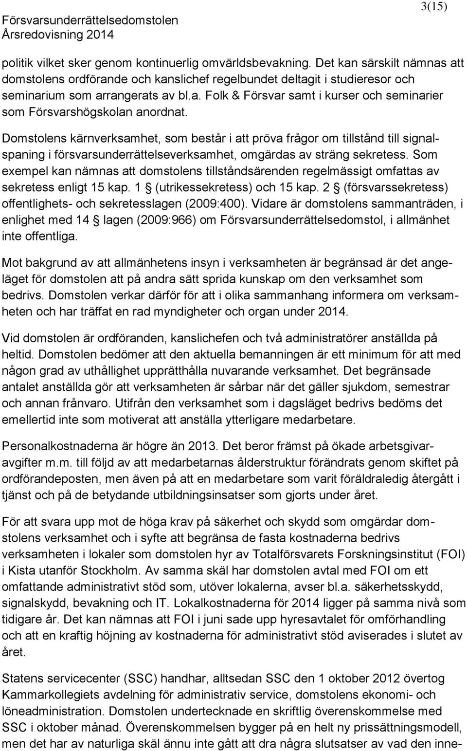 Domstolens kärnverksamhet, som består i att pröva frågor om tillstånd till signalspaning i försvarsunderrättelseverksamhet, omgärdas av sträng sekretess.