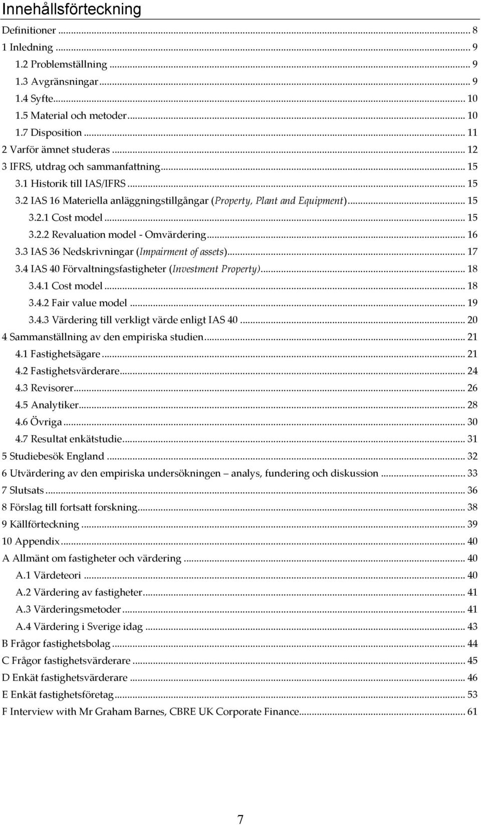 .. 16 3.3 IAS 36 Nedskrivningar (Impairment of assets)... 17 3.4 IAS 40 Förvaltningsfastigheter (Investment Property)... 18 3.4.1 Cost model... 18 3.4.2 Fair value model... 19 3.4.3 Värdering till verkligt värde enligt IAS 40.