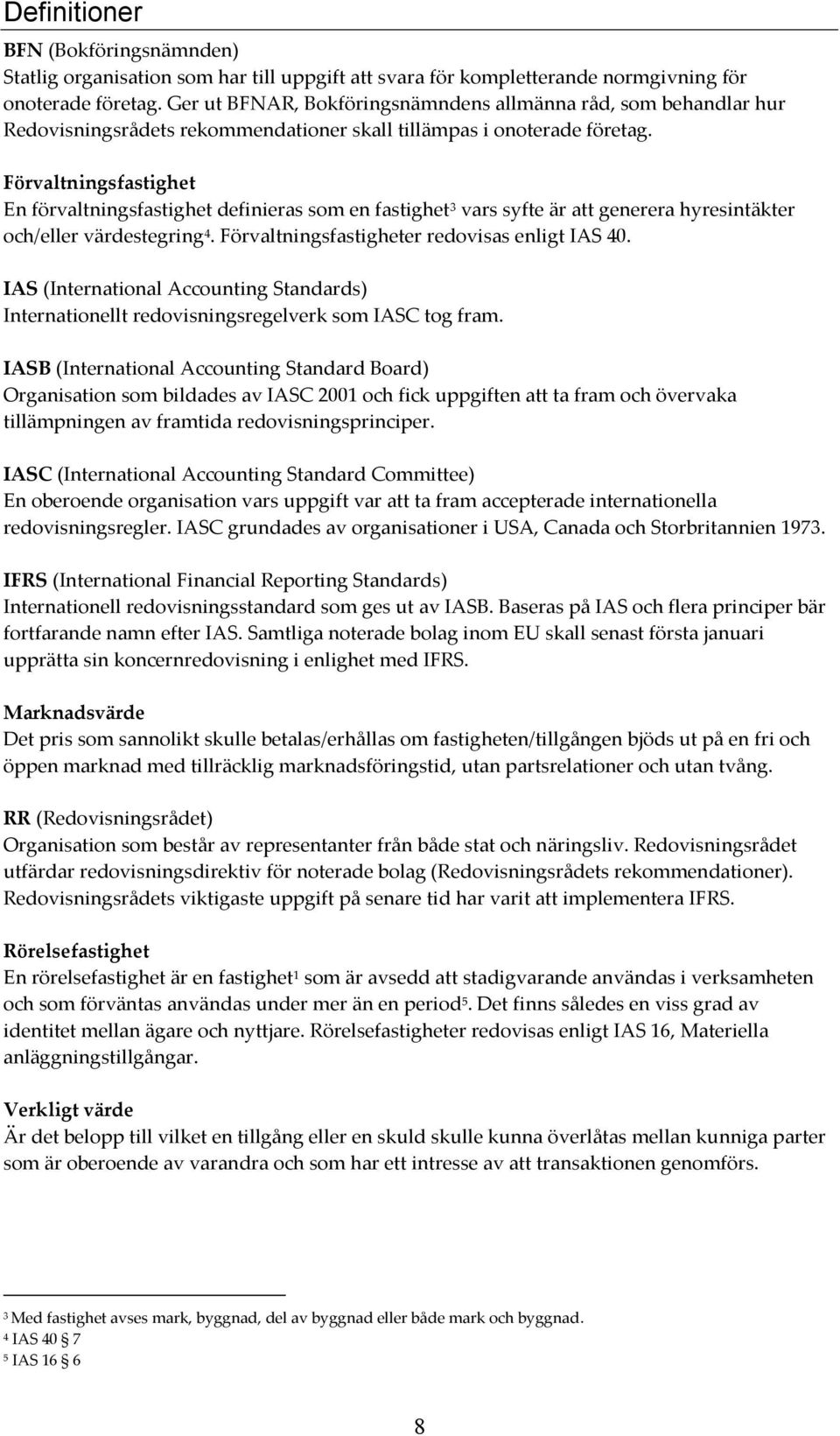 Förvaltningsfastighet En förvaltningsfastighet definieras som en fastighet 3 vars syfte är att generera hyresintäkter och/eller värdestegring 4. Förvaltningsfastigheter redovisas enligt IAS 40.