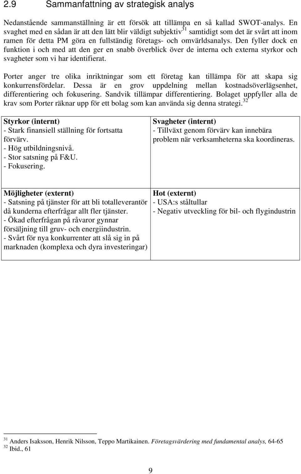 Den fyller dock en funktion i och med att den ger en snabb överblick över de interna och externa styrkor och svagheter som vi har identifierat.