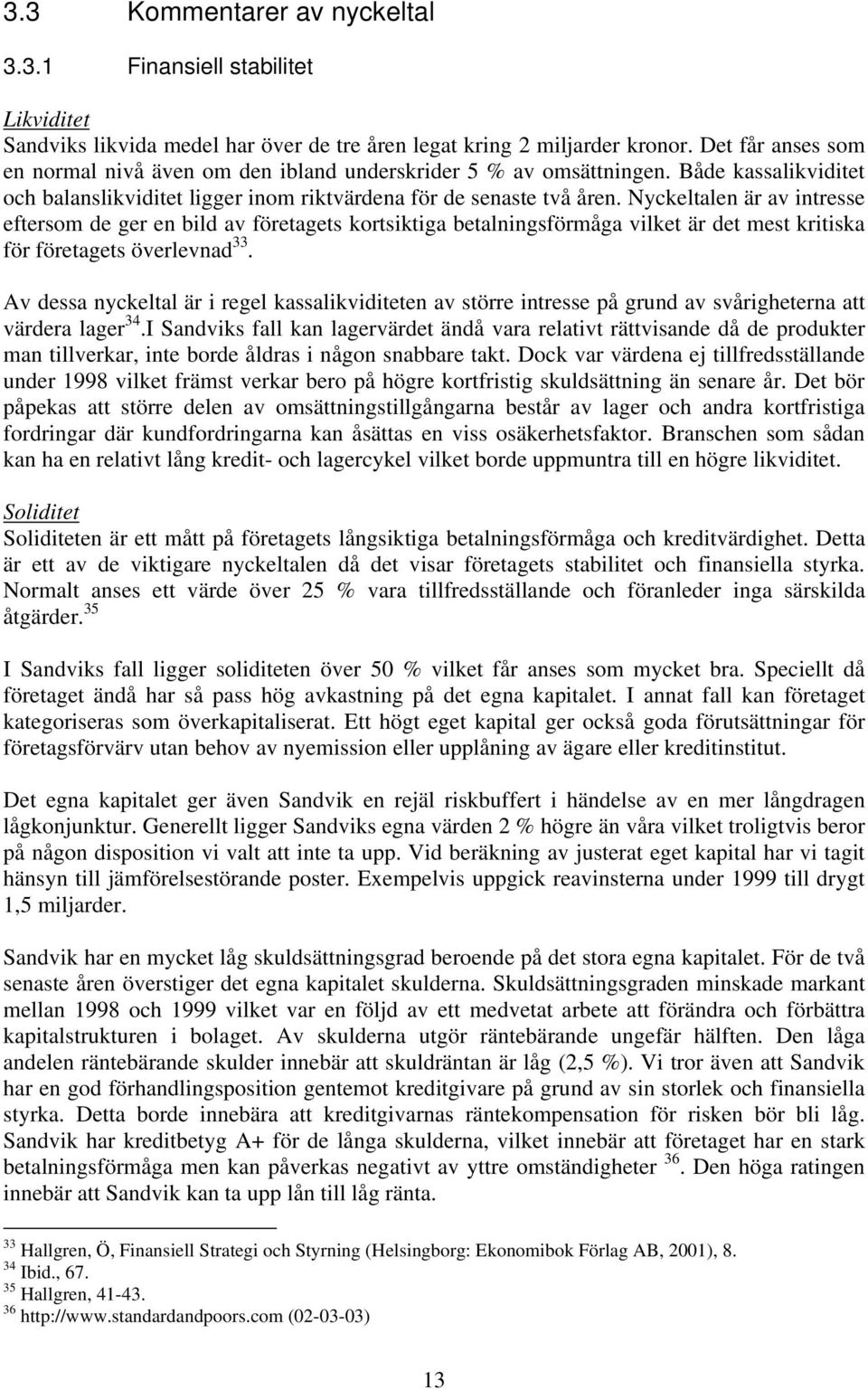 Nyckeltalen är av intresse eftersom de ger en bild av företagets kortsiktiga betalningsförmåga vilket är det mest kritiska för företagets överlevnad 33.