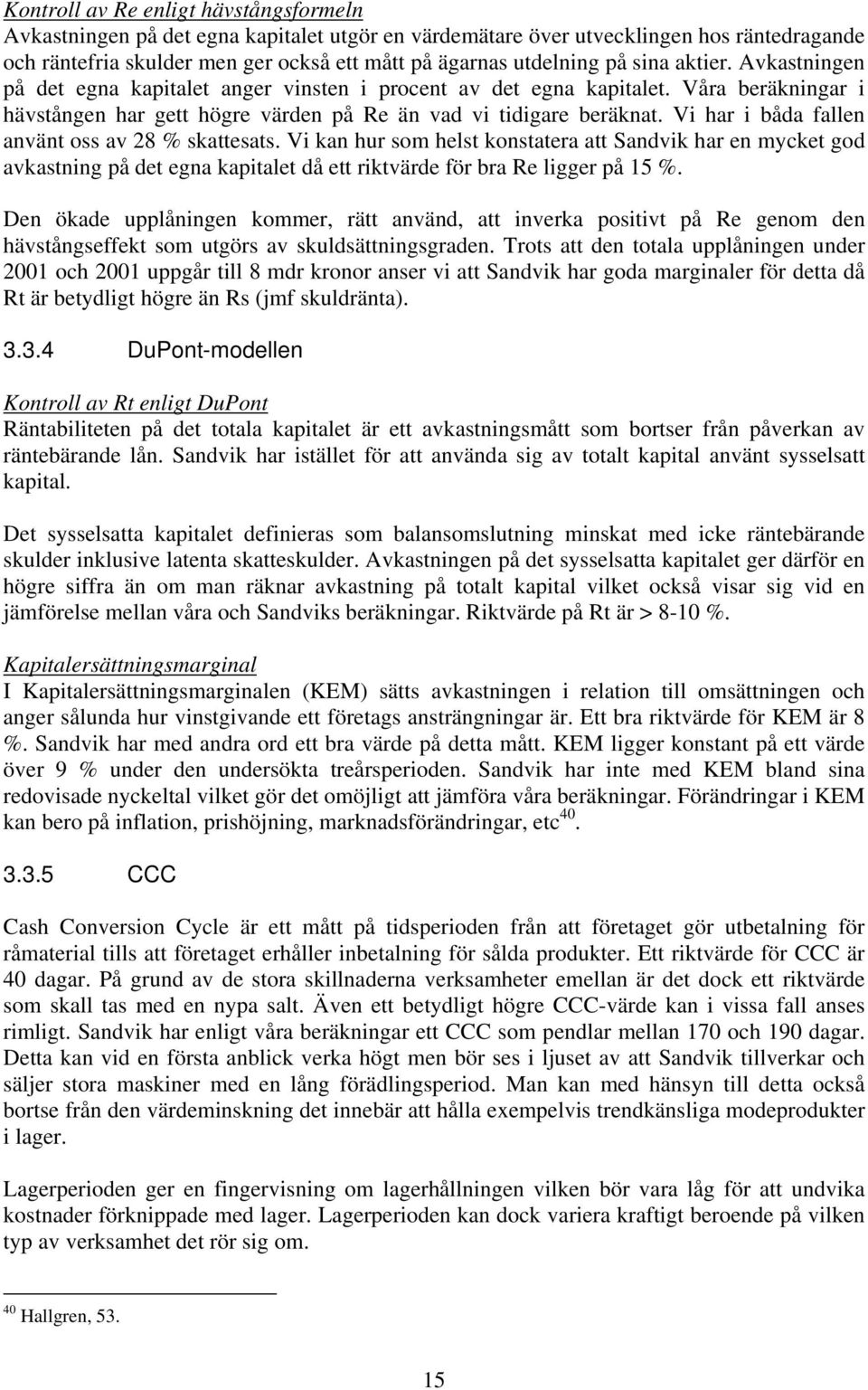 Vi har i båda fallen använt oss av 28 % skattesats. Vi kan hur som helst konstatera att Sandvik har en mycket god avkastning på det egna kapitalet då ett riktvärde för bra Re ligger på 15 %.