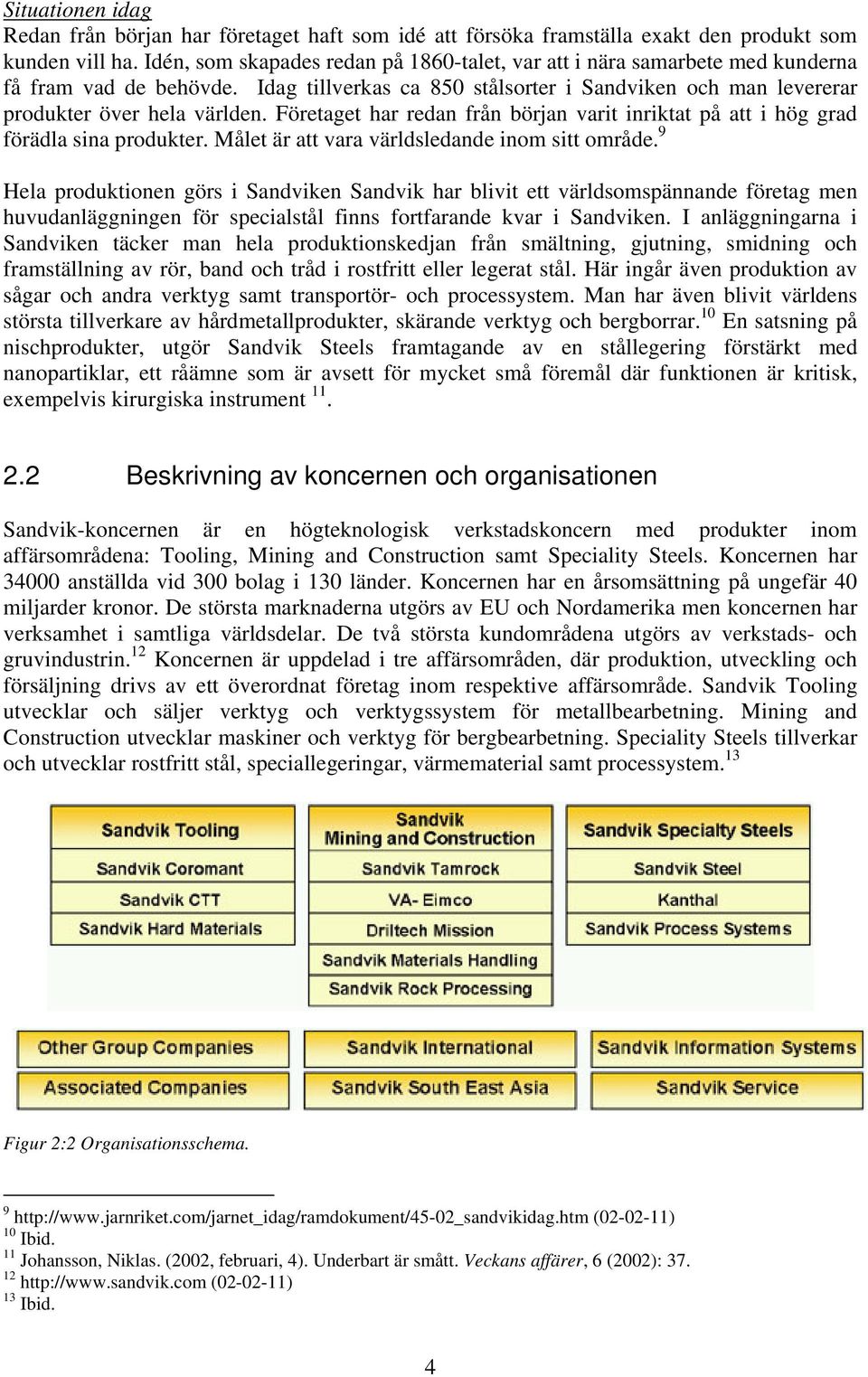 Företaget har redan från början varit inriktat på att i hög grad förädla sina produkter. Målet är att vara världsledande inom sitt område.