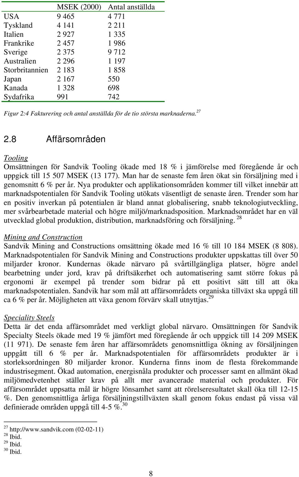 8 Affärsområden Tooling Omsättningen för Sandvik Tooling ökade med 18 % i jämförelse med föregående år och uppgick till 15 507 MSEK (13 177).