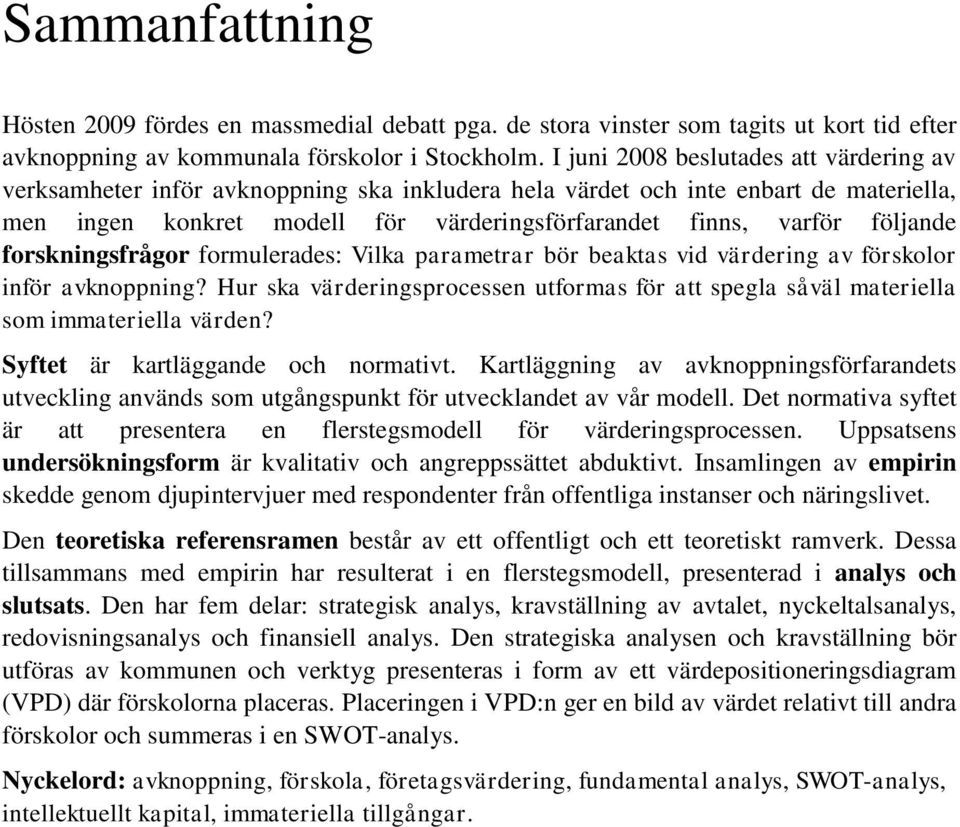 följande forskningsfrågor formulerades: Vilka parametrar bör beaktas vid värdering av förskolor inför avknoppning?