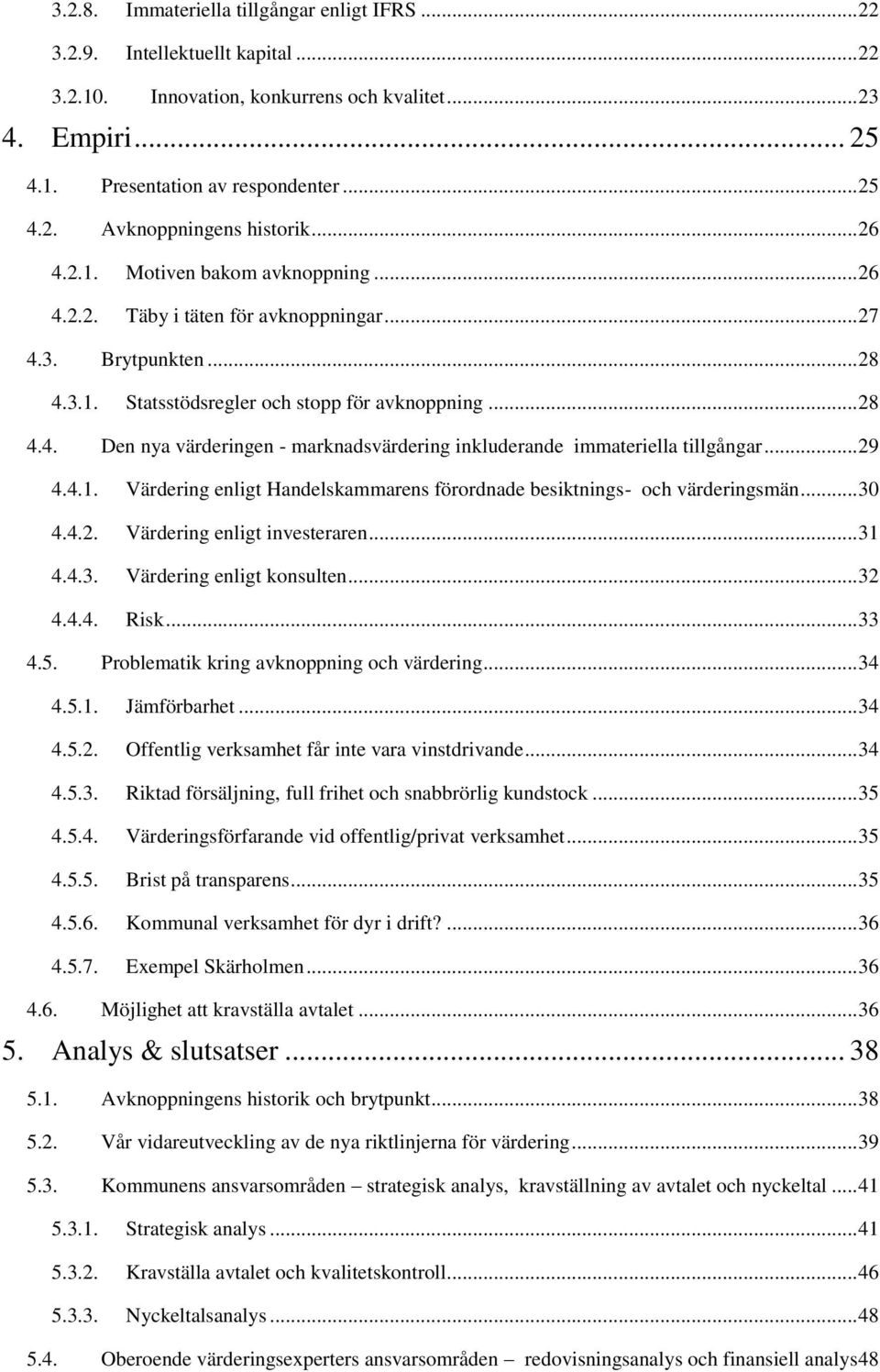 .. 29 4.4.1. Värdering enligt Handelskammarens förordnade besiktnings- och värderingsmän... 30 4.4.2. Värdering enligt investeraren... 31 4.4.3. Värdering enligt konsulten... 32 4.4.4. Risk... 33 4.5.