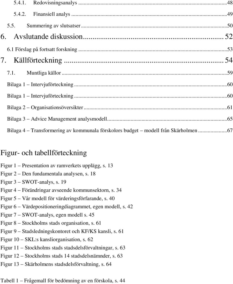 .. 65 Bilaga 4 Transformering av kommunala förskolors budget modell från Skärholmen... 67 Figur- och tabellförteckning Figur 1 Presentation av ramverkets upplägg, s.