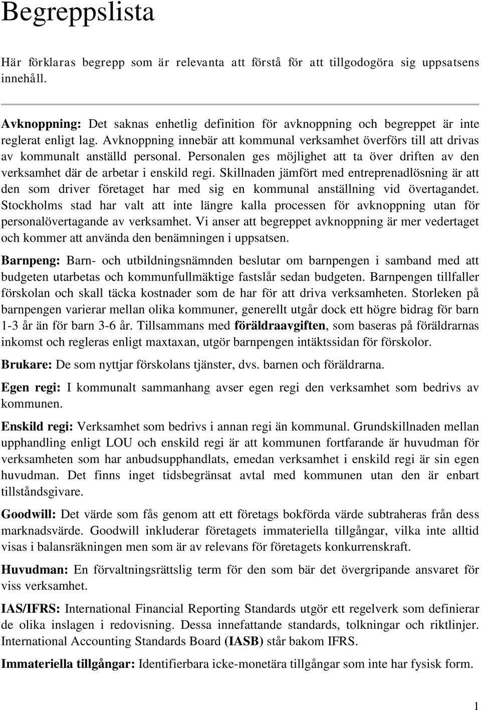 Avknoppning innebär att kommunal verksamhet överförs till att drivas av kommunalt anställd personal. Personalen ges möjlighet att ta över driften av den verksamhet där de arbetar i enskild regi.