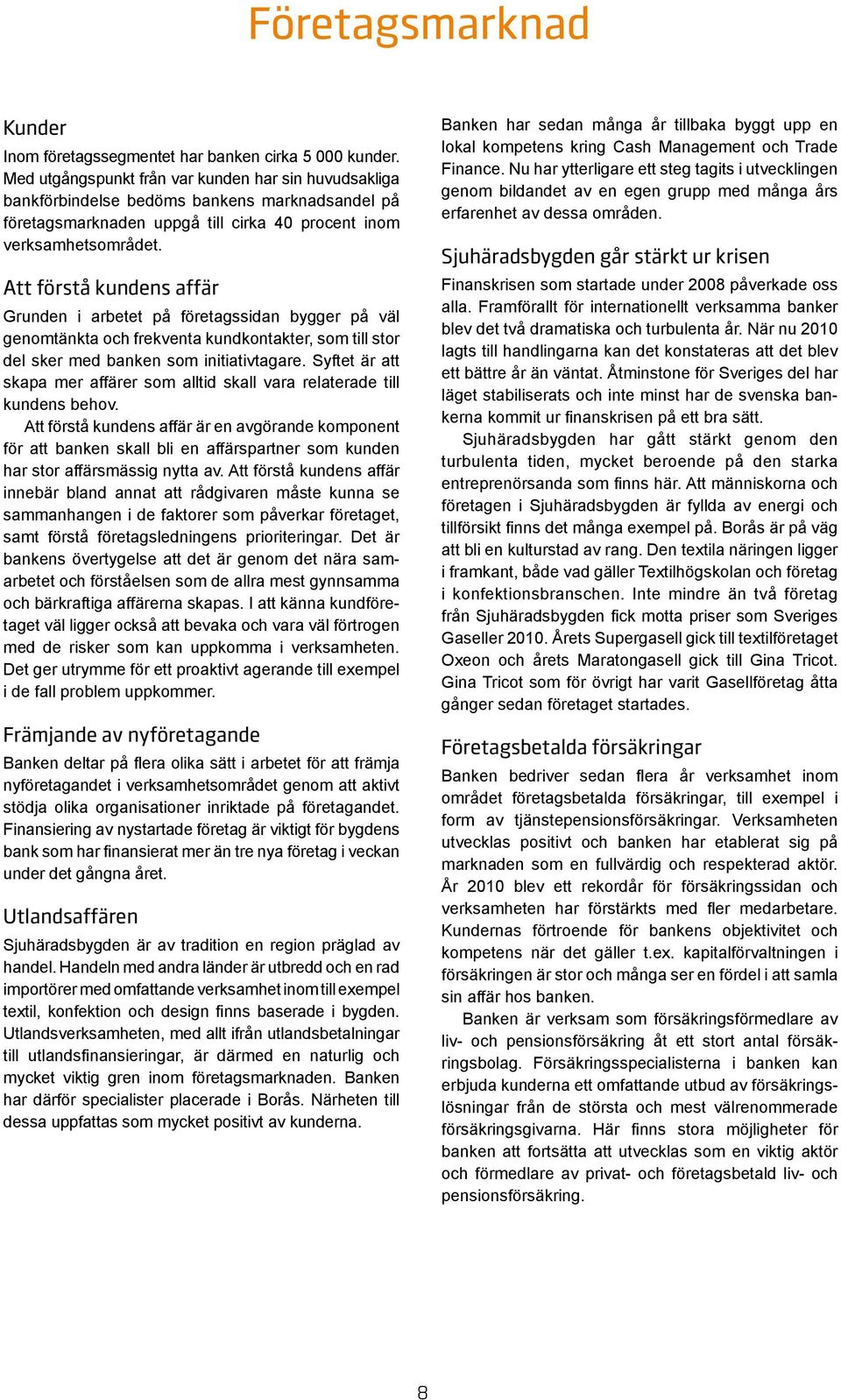 Att förstå kundens affär Grunden i arbetet på företagssidan bygger på väl genomtänkta och frekventa kundkontakter, som till stor del sker med banken som initiativtagare.