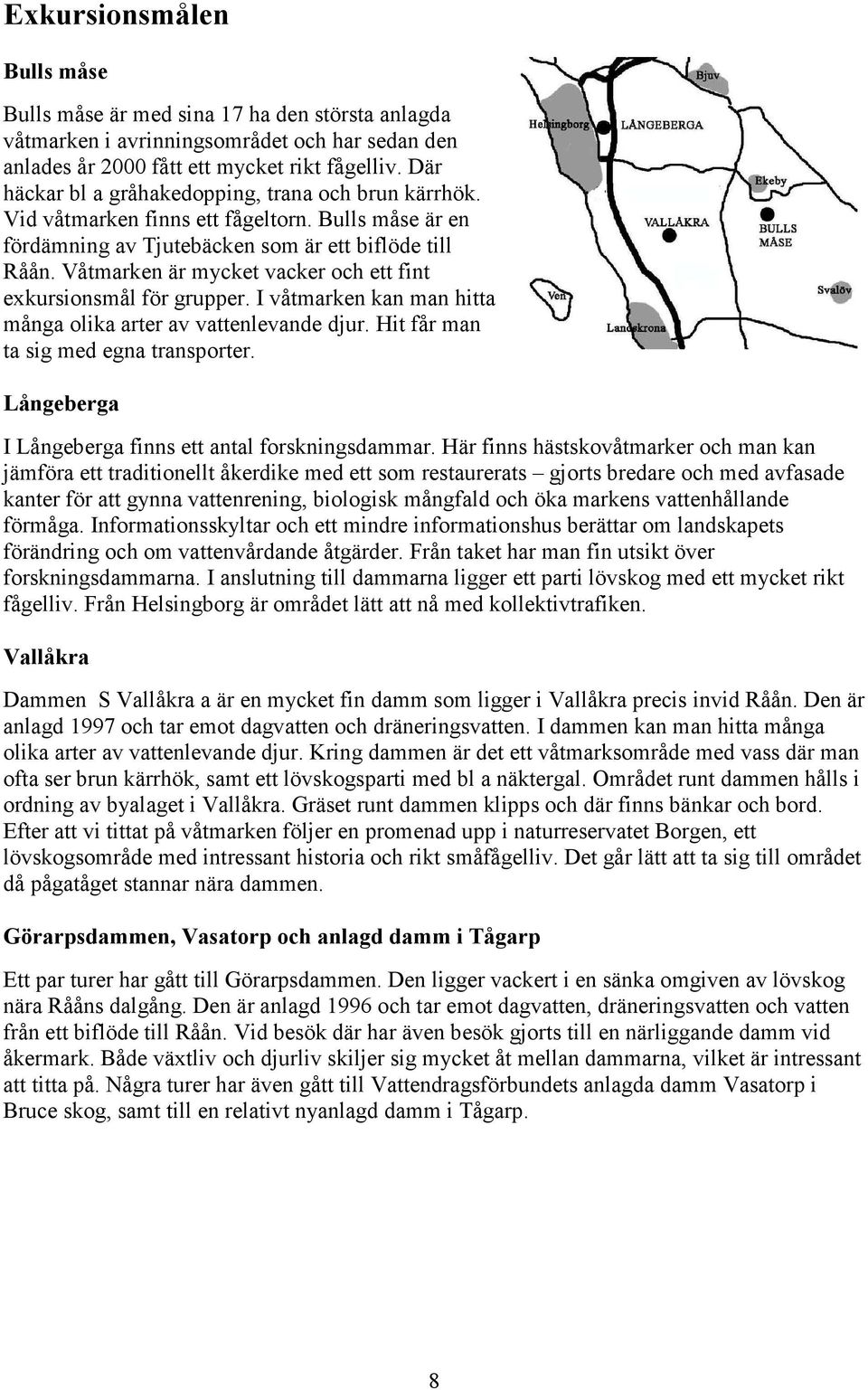 Våtmarken är mycket vacker och ett fint exkursionsmål för grupper. I våtmarken kan man hitta många olika arter av vattenlevande djur. Hit får man ta sig med egna transporter.