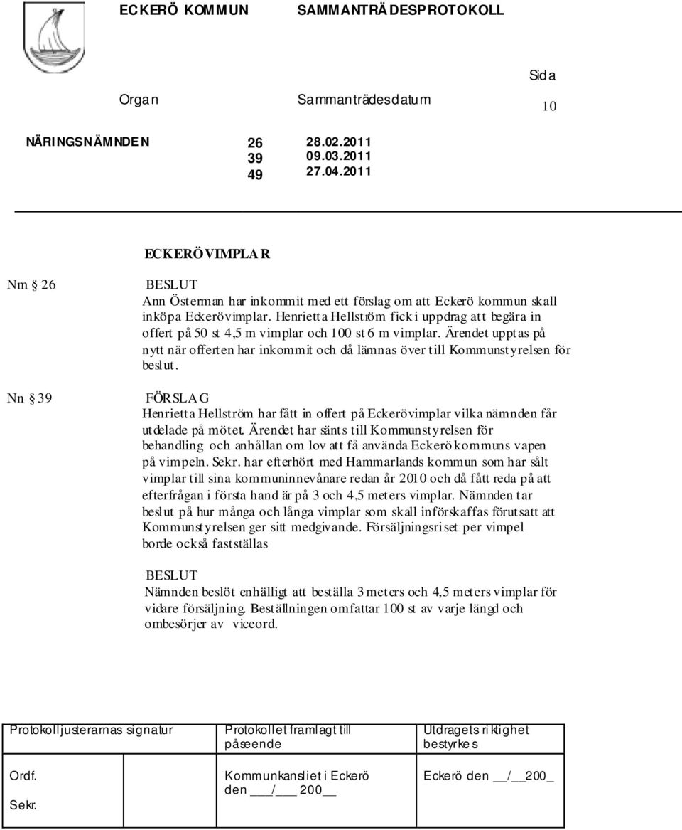 Ärendet upptas på nytt när offerten har inkommit och då lämnas över till Kommunstyrelsen för beslut. Henrietta Hellström har fått in offert på Eckerövimplar vilka nämnden får utdelade på mötet.