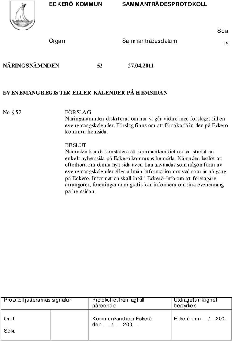 Nämnden kunde konstatera att kommunkansliet redan startat en enkelt nyhetssida på Eckerö kommuns hemsida.
