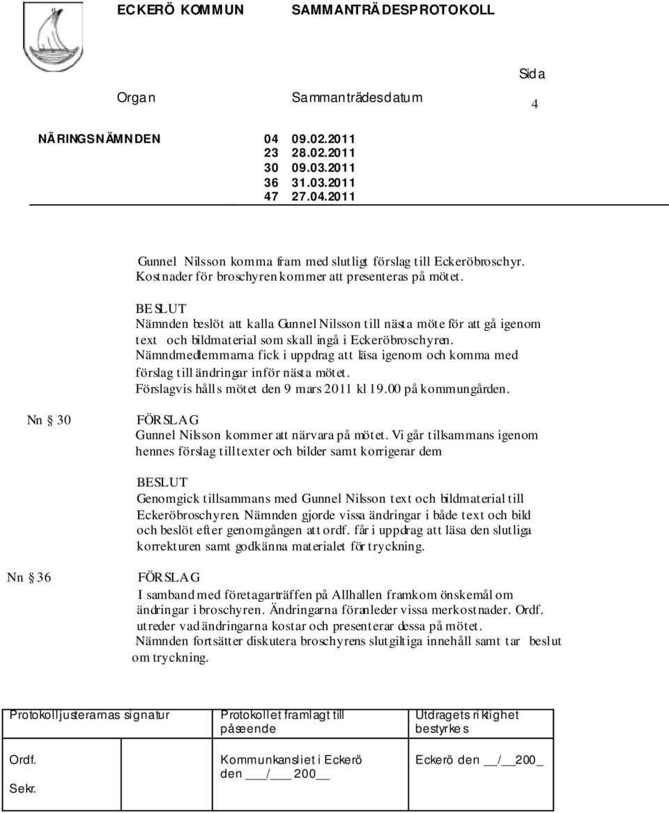 Nämndmedlemmarna fick i uppdrag att läsa igenom och komma med förslag till ändringar inför nästa mötet. Förslagvis hålls mötet den 9 mars 2011 kl 19.00 på kommungården.