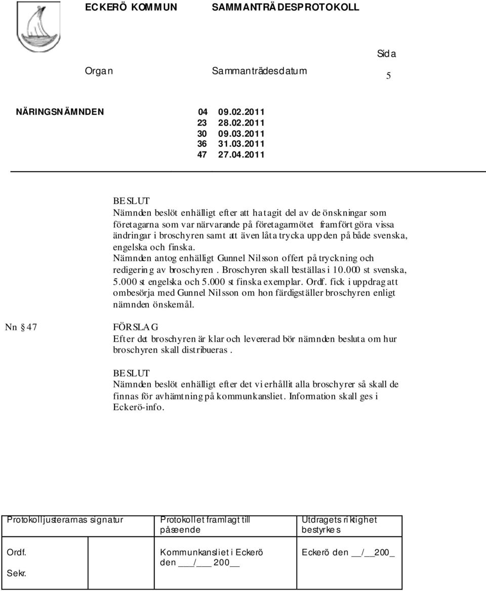 2011 Nämnden beslöt enhälligt efter att ha tagit del av de önskningar som företagarna som var närvarande på företagarmötet framfört göra vissa ändringar i broschyren samt att även låta trycka upp den