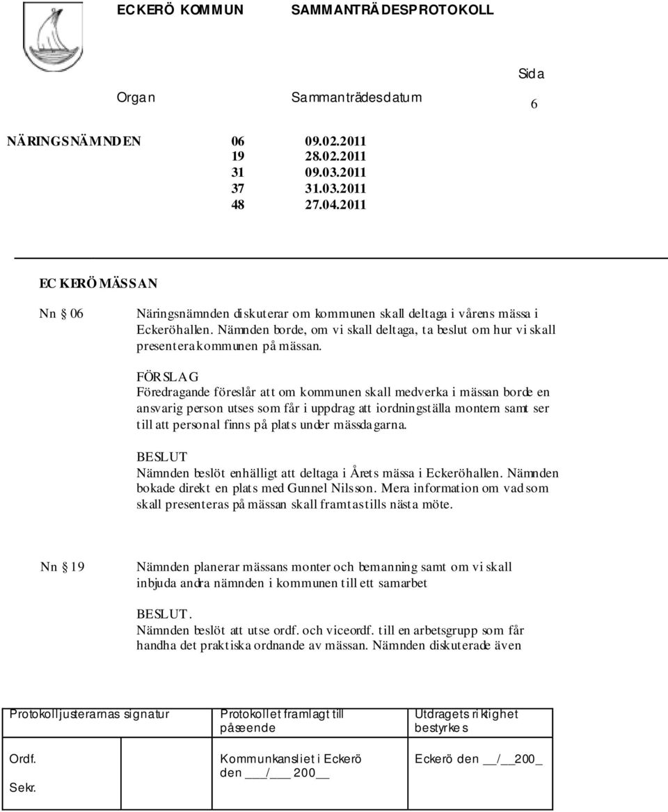 Föredragande föreslår att om kommunen skall medverka i mässan borde en ansvarig person utses som får i uppdrag att iordningställa montern samt ser till att personal finns på plats under mässdagarna.