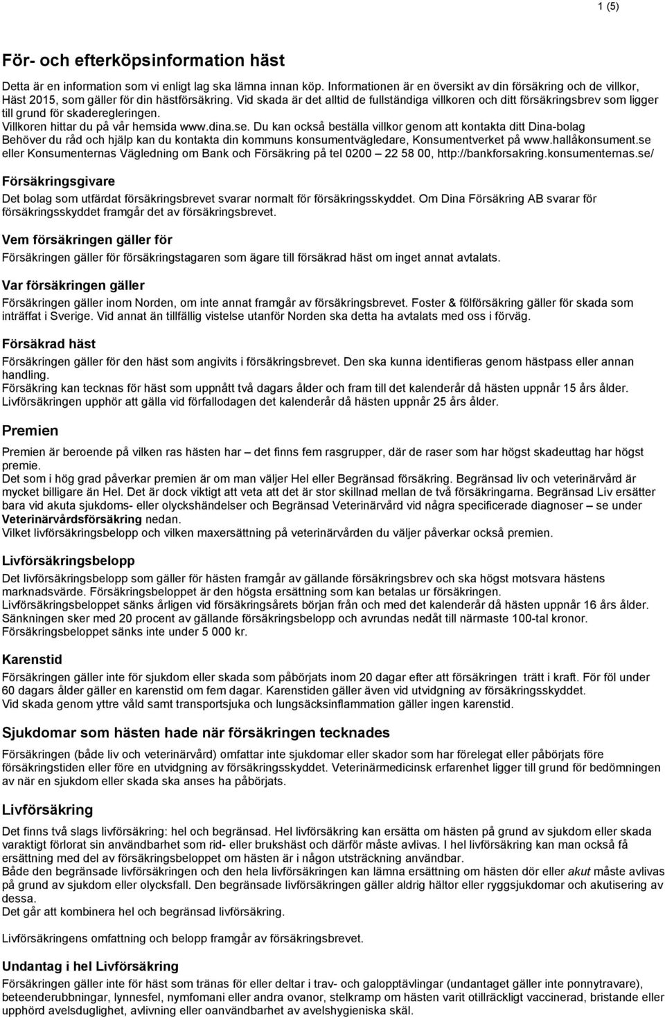 Vid skada är det alltid de fullständiga villkoren och ditt försäkringsbrev som ligger till grund för skaderegleringen. Villkoren hittar du på vår hemsida www.dina.se.