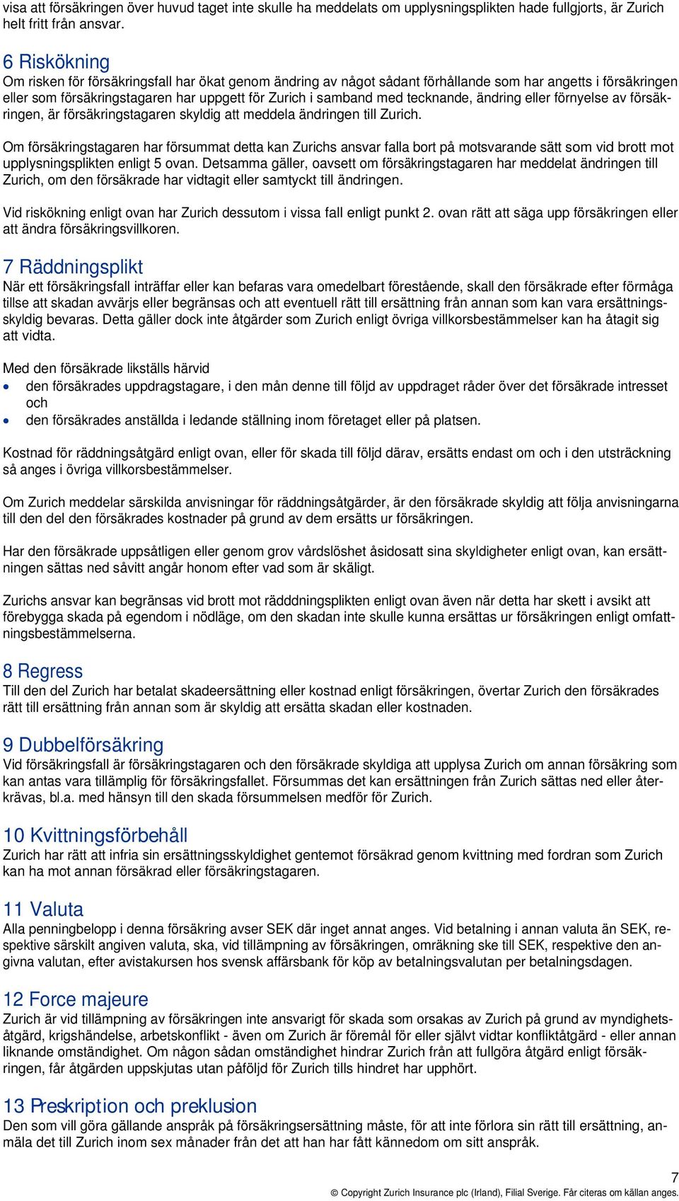 tecknande, ändring eller förnyelse av försäkringen, är försäkringstagaren skyldig att meddela ändringen till Zurich.