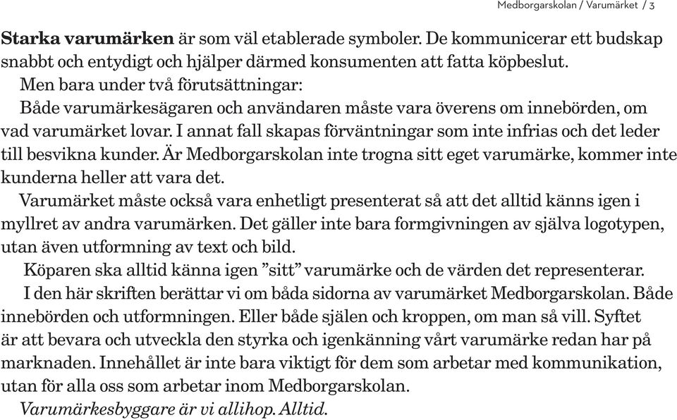 I annat fall skapas förväntningar som inte infrias och det leder till besvikna kunder. Är Medborgarskolan inte trogna sitt eget varumärke, kommer inte kunderna heller att vara det.