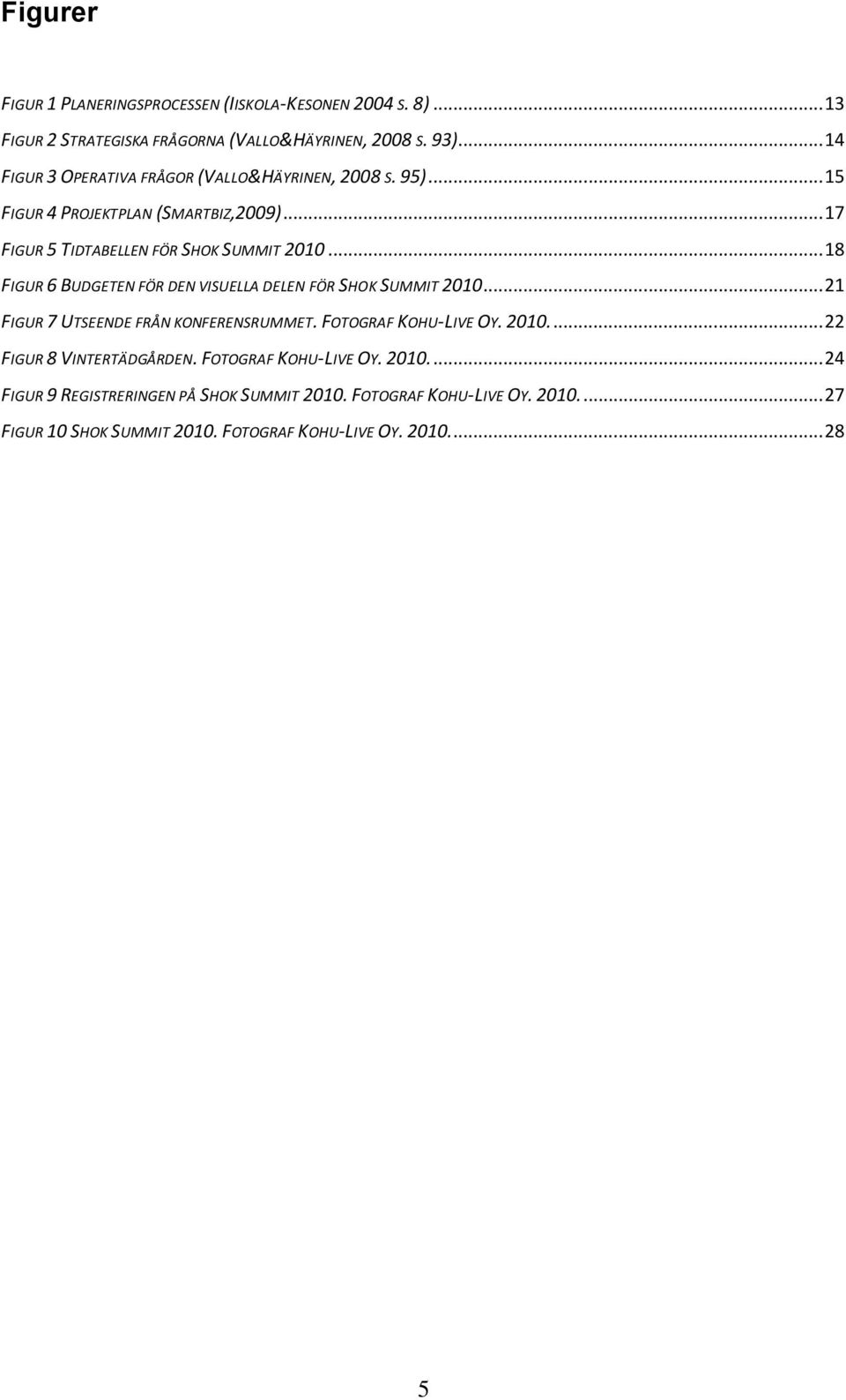 .. 18 FIGUR 6 BUDGETEN FÖR DEN VISUELLA DELEN FÖR SHOK SUMMIT 2010... 21 FIGUR 7 UTSEENDE FRÅN KONFERENSRUMMET. FOTOGRAF KOHU-LIVE OY. 2010.... 22 FIGUR 8 VINTERTÄDGÅRDEN.