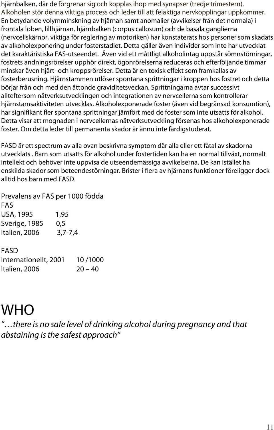 reglering av motoriken) har konstaterats hos personer som skadats av alkoholexponering under fosterstadiet. Detta gäller även individer som inte har utvecklat det karaktäristiska FAS-utseendet.