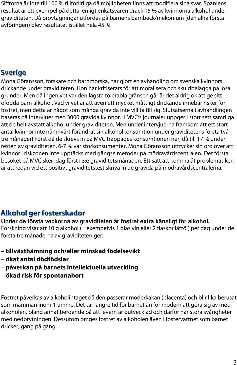 Då provtagningar utfördes på barnens barnbeck/mekonium (den allra första avföringen) blev resultatet istället hela 45 %.