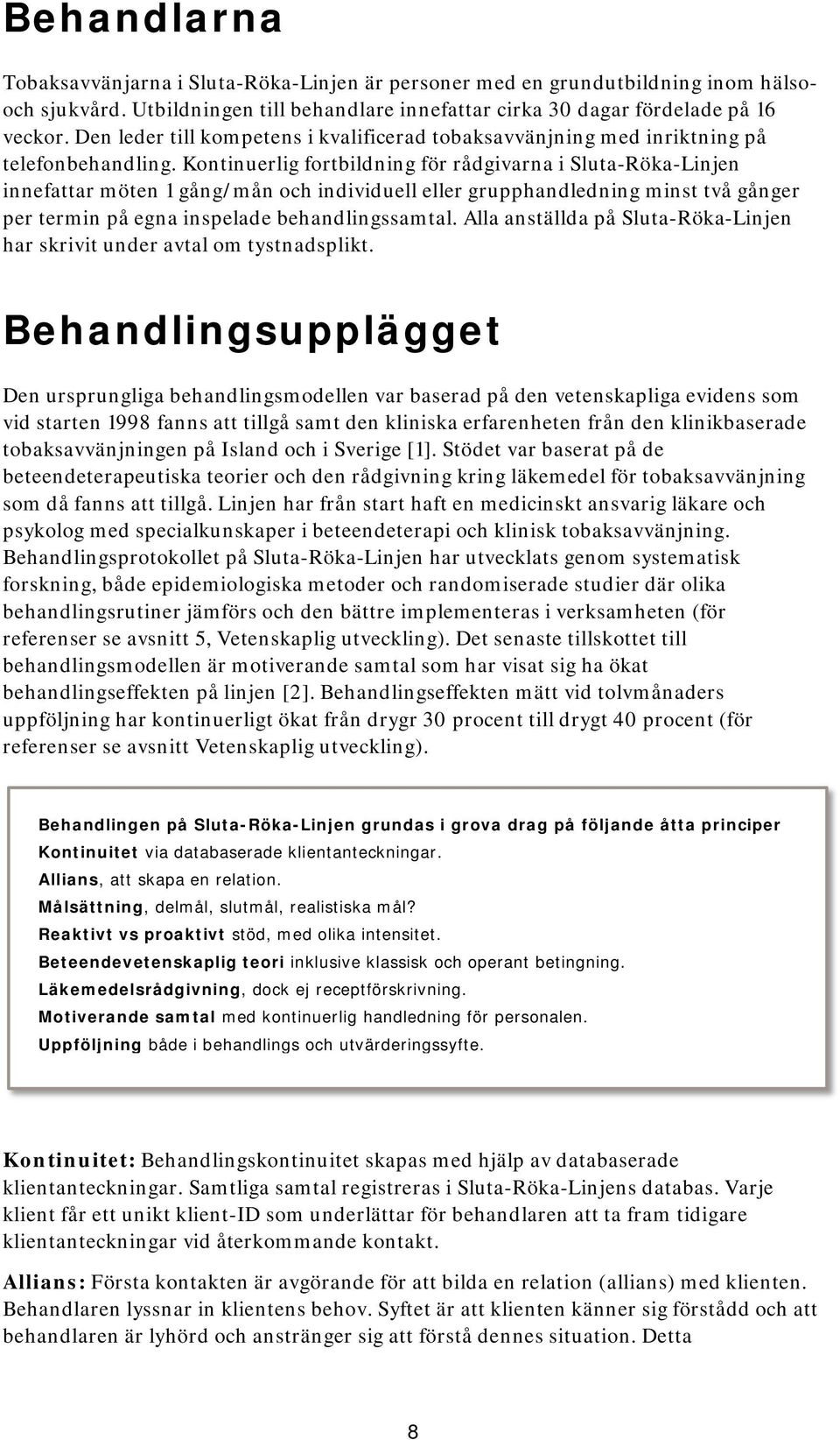 Kontinuerlig fortbildning för rådgivarna i Sluta-Röka-Linjen innefattar möten 1 gång/mån och individuell eller grupphandledning minst två gånger per termin på egna inspelade behandlingssamtal.