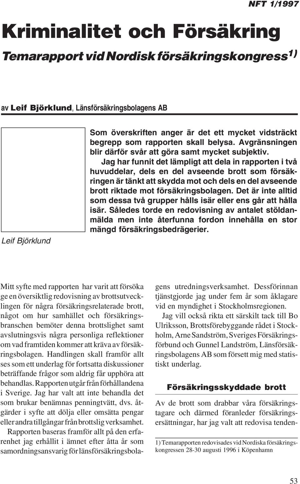 Jag har funnit det lämpligt att dela in rapporten i två huvuddelar, dels en del avseende brott som försäkringen är tänkt att skydda mot och dels en del avseende brott riktade mot försäkringsbolagen.