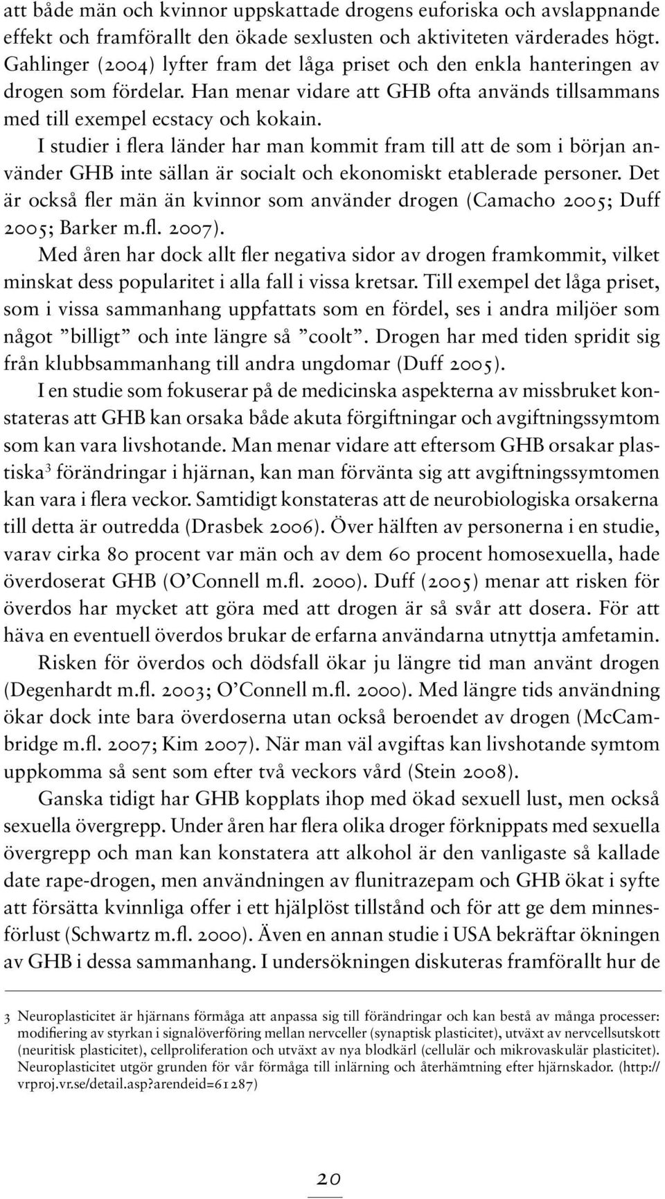 I studier i flera länder har man kommit fram till att de som i början använder GHB inte sällan är socialt och ekonomiskt etablerade personer.