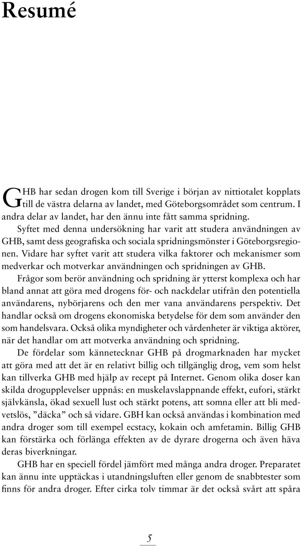 Syftet med denna undersökning har varit att studera användningen av GHB, samt dess geografiska och sociala spridningsmönster i Göteborgsregionen.