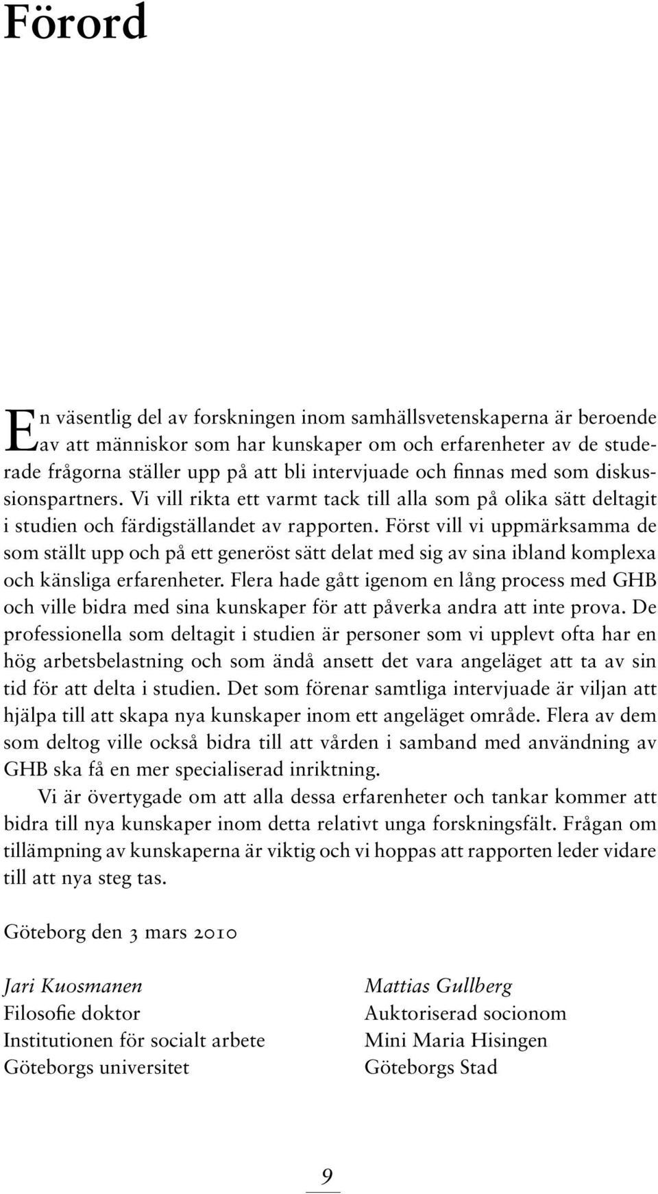 Först vill vi uppmärksamma de som ställt upp och på ett generöst sätt delat med sig av sina ibland komplexa och känsliga erfarenheter.