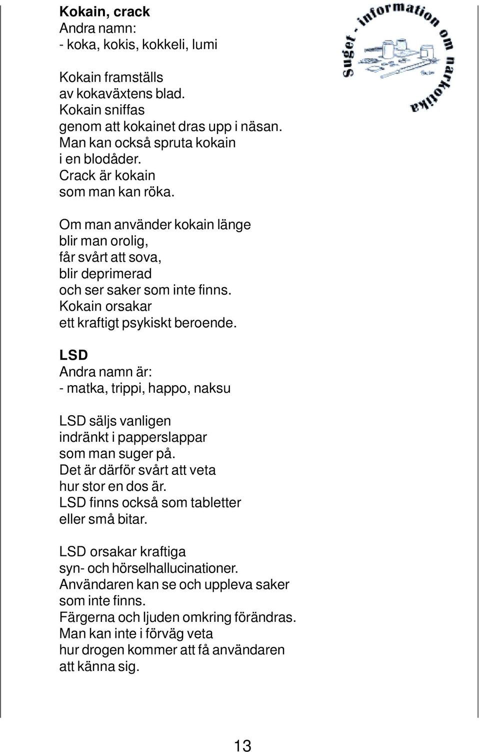 LSD Andra namn är: - matka, trippi, happo, naksu LSD säljs vanligen indränkt i papperslappar som man suger på. Det är därför svårt att veta hur stor en dos är.