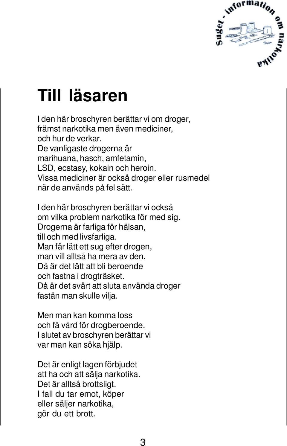 Drogerna är farliga för hälsan, till och med livsfarliga. Man får lätt ett sug efter drogen, man vill alltså ha mera av den. Då är det lätt att bli beroende och fastna i drogträsket.