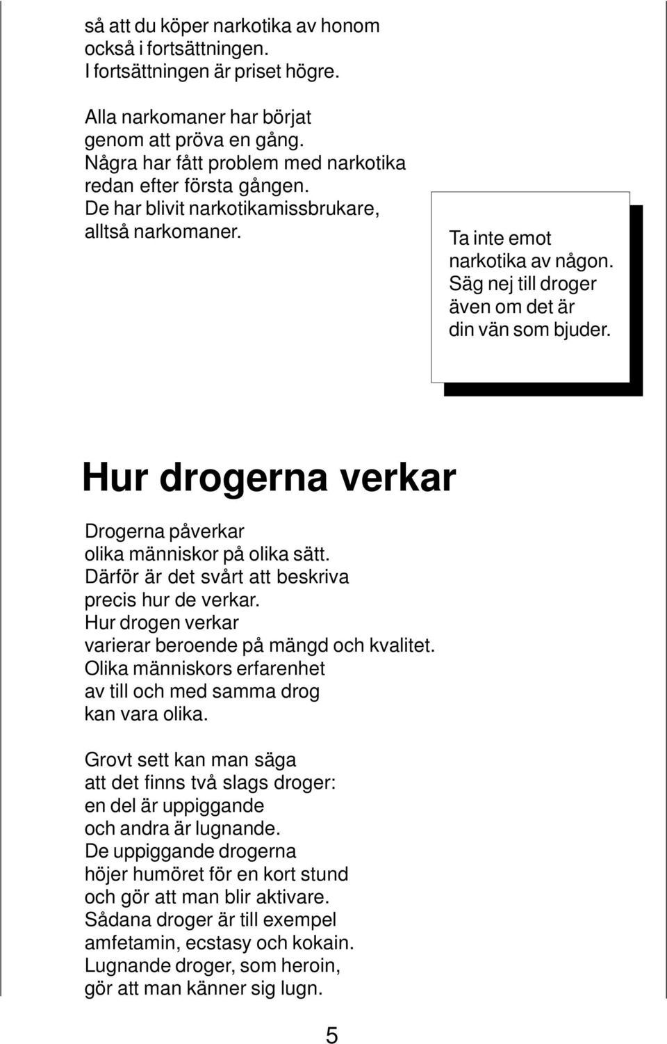 Säg nej till droger även om det är din vän som bjuder. Hur drogerna verkar Drogerna påverkar olika människor på olika sätt. Därför är det svårt att beskriva precis hur de verkar.