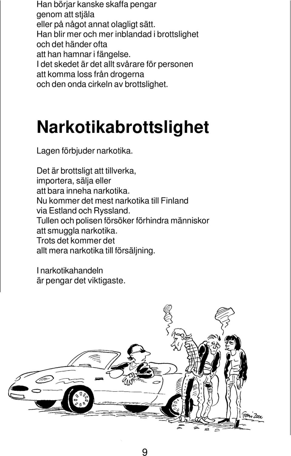 I det skedet är det allt svårare för personen att komma loss från drogerna och den onda cirkeln av brottslighet. Narkotikabrottslighet Lagen förbjuder narkotika.