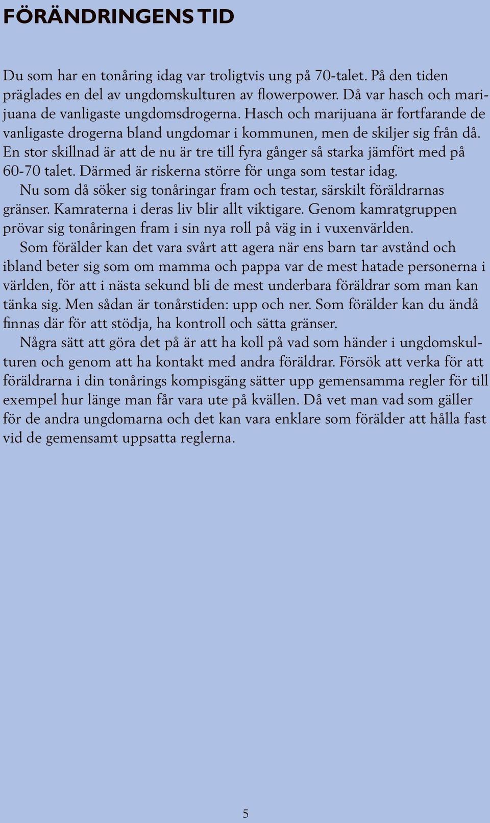 En stor skillnad är att de nu är tre till fyra gånger så starka jämfört med på 60-70 talet. Därmed är riskerna större för unga som testar idag.