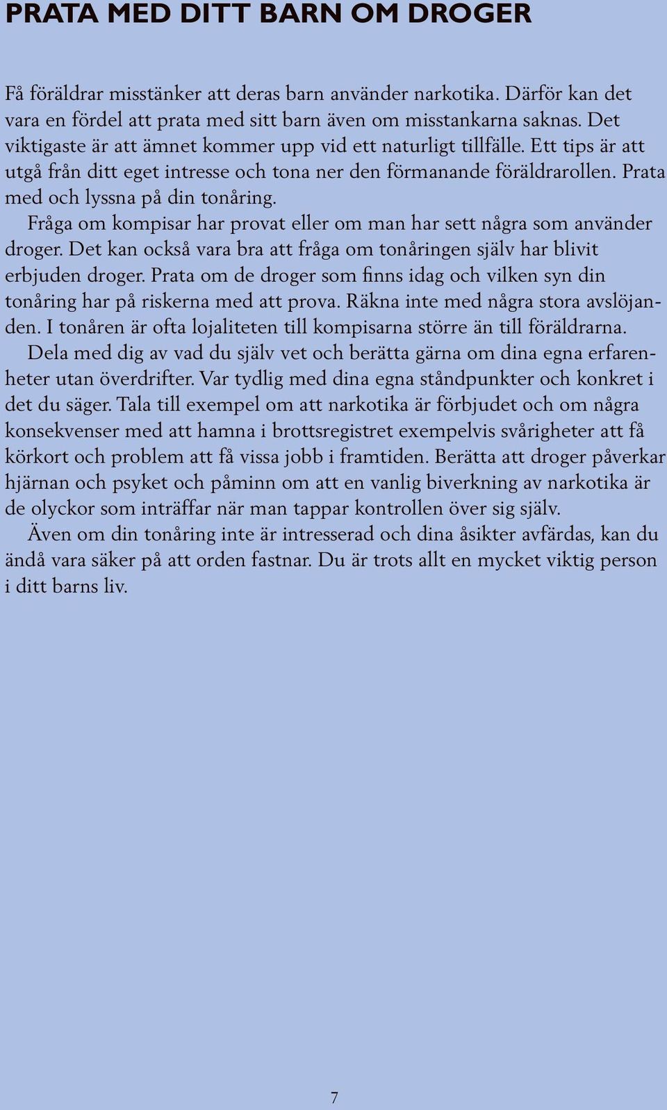 Fråga om kompisar har provat eller om man har sett några som använder droger. Det kan också vara bra att fråga om tonåringen själv har blivit erbjuden droger.