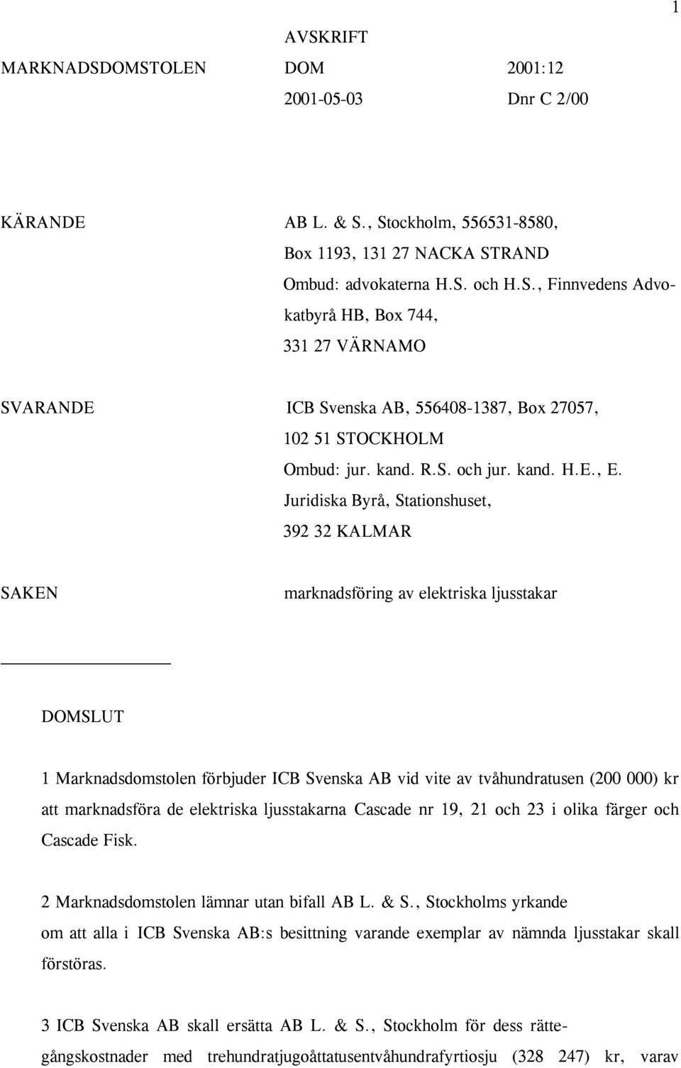 Juridiska Byrå, Stationshuset, 392 32 KALMAR SAKEN marknadsföring av elektriska ljusstakar DOMSLUT 1 Marknadsdomstolen förbjuder ICB Svenska AB vid vite av tvåhundratusen (200 000) kr att