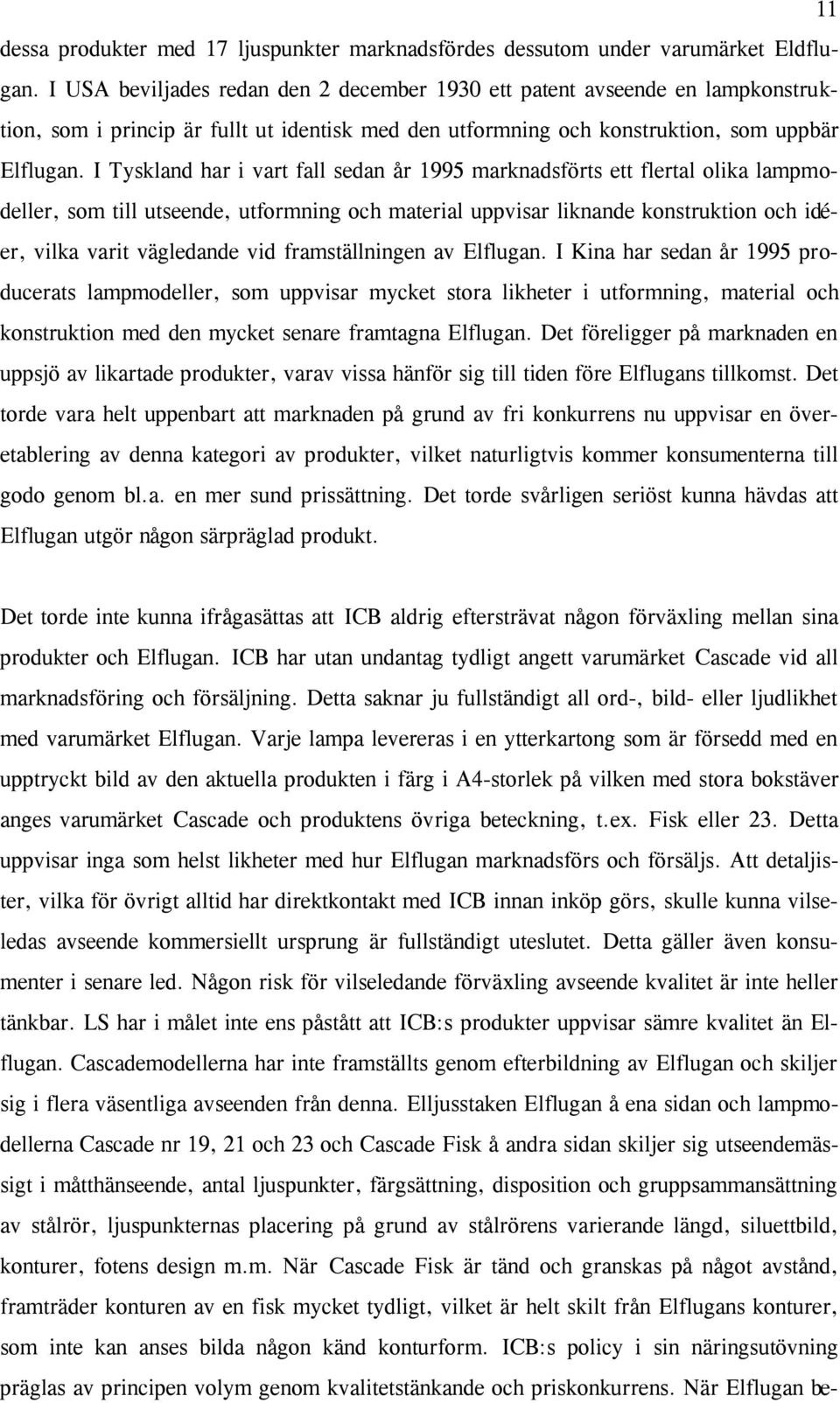 I Tyskland har i vart fall sedan år 1995 marknadsförts ett flertal olika lampmodeller, som till utseende, utformning och material uppvisar liknande konstruktion och idéer, vilka varit vägledande vid