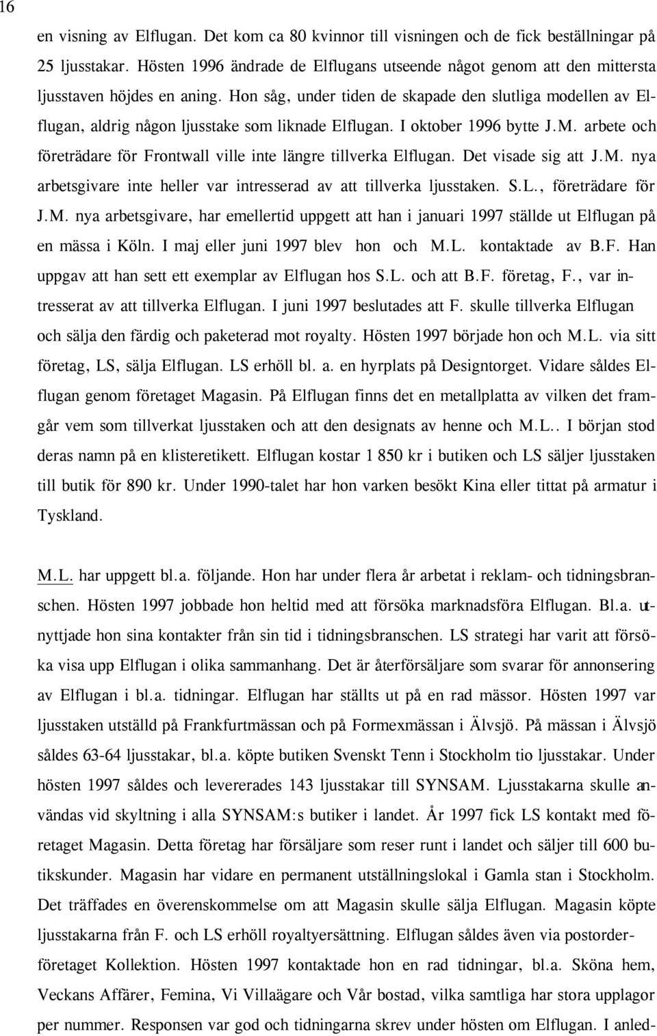 Hon såg, under tiden de skapade den slutliga modellen av Elflugan, aldrig någon ljusstake som liknade Elflugan. I oktober 1996 bytte J.M.