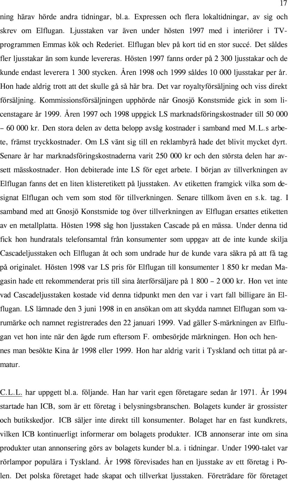 Hösten 1997 fanns order på 2 300 ljusstakar och de kunde endast leverera 1 300 stycken. Åren 1998 och 1999 såldes 10 000 ljusstakar per år. Hon hade aldrig trott att det skulle gå så här bra.