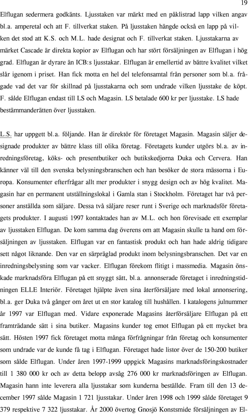 Elflugan är dyrare än ICB:s ljusstakar. Elflugan är emellertid av bättre kvalitet vilket slår igenom i priset. Han fick motta en hel del telefonsamtal från personer som bl.a. frå - gade vad det var för skillnad på ljusstakarna och som undrade vilken ljusstake de köpt.