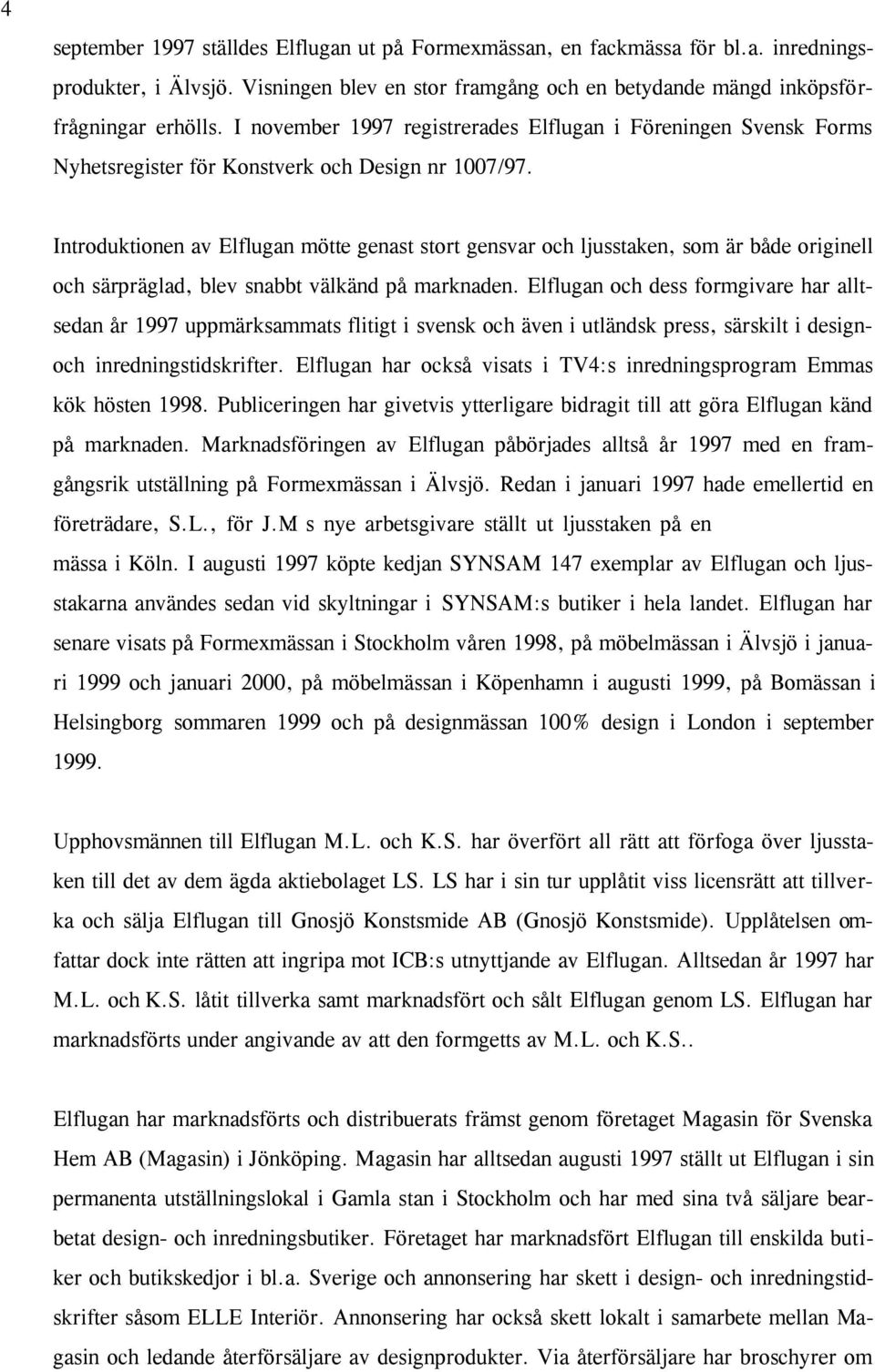 Introduktionen av Elflugan mötte genast stort gensvar och ljusstaken, som är både originell och särpräglad, blev snabbt välkänd på marknaden.