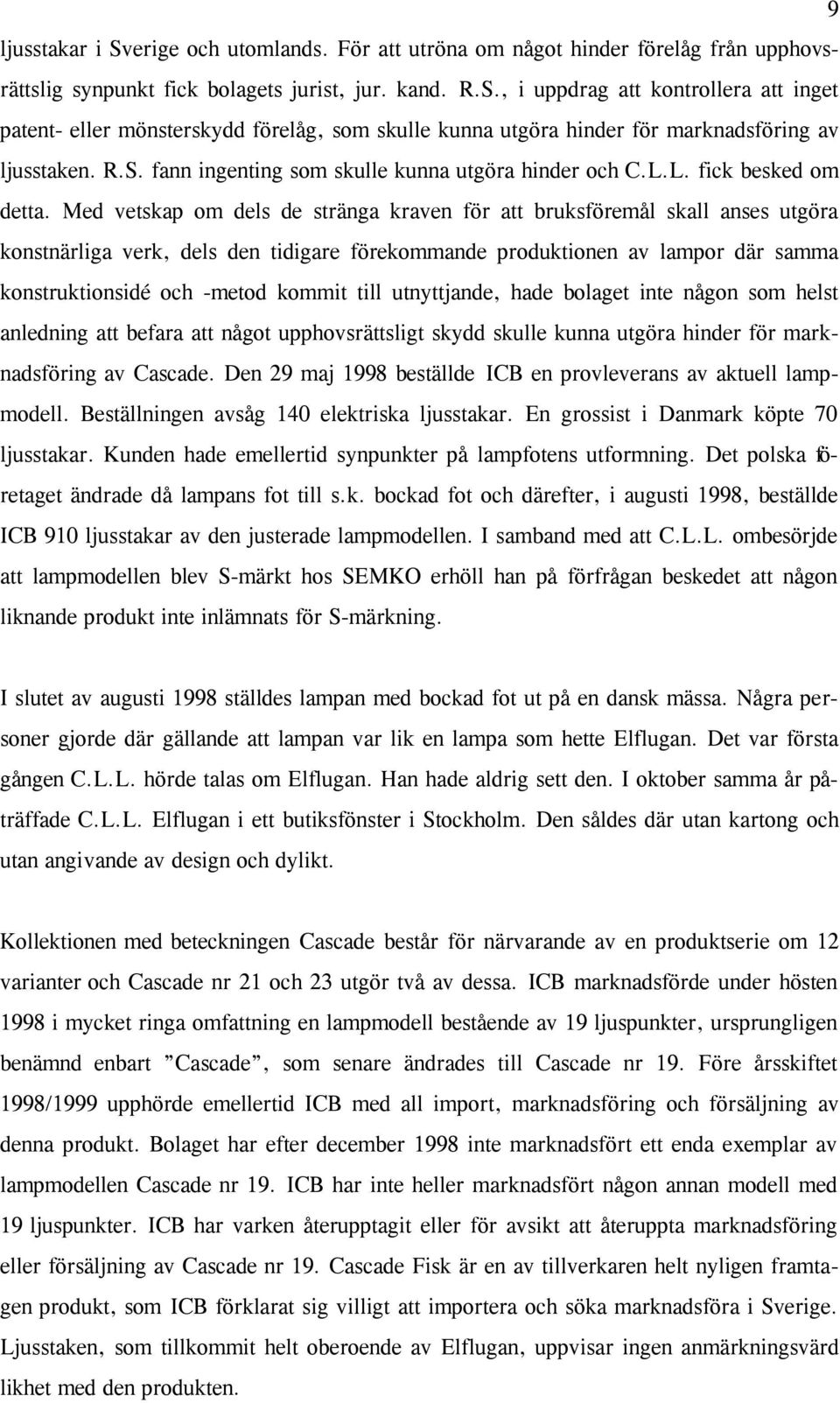 Med vetskap om dels de stränga kraven för att bruksföremål skall anses utgöra konstnärliga verk, dels den tidigare förekommande produktionen av lampor där samma konstruktionsidé och -metod kommit