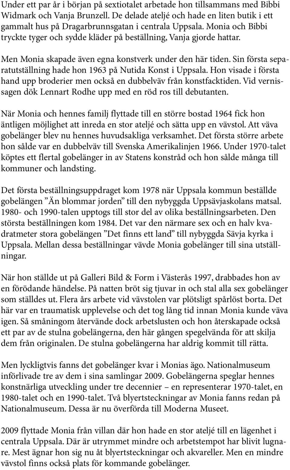 Men Monia skapade även egna konstverk under den här tiden. Sin första separatutställning hade hon 1963 på Nutida Konst i Uppsala.