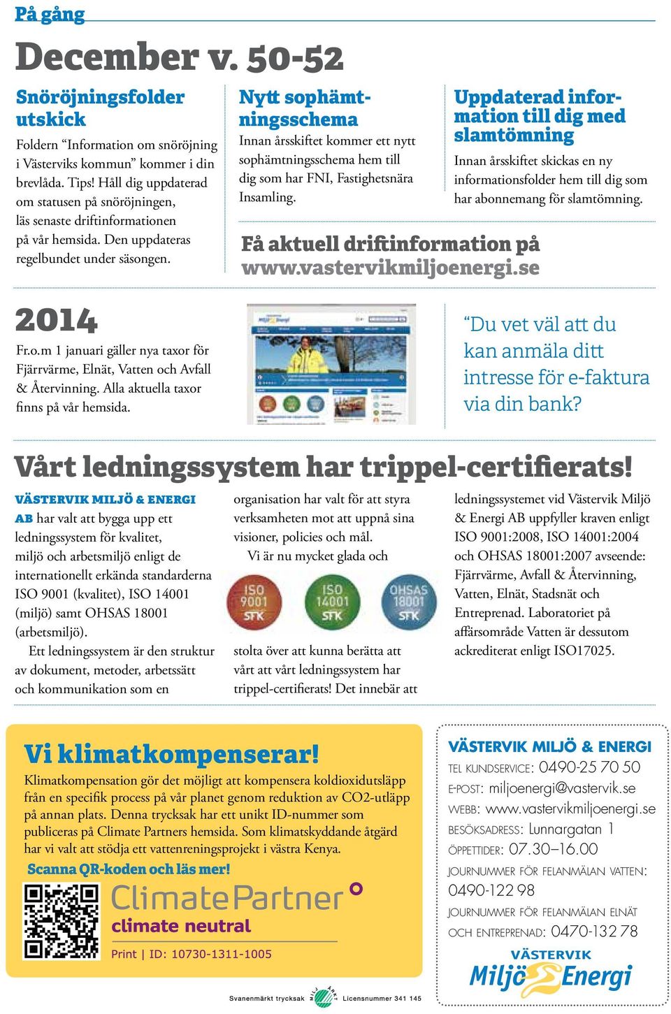 Alla aktuella taxor finns på vår hemsida. Nytt sophämtningsschema Innan årsskiftet kommer ett nytt sophämtningsschema hem till dig som har FNI, Fastighetsnära Insamling.